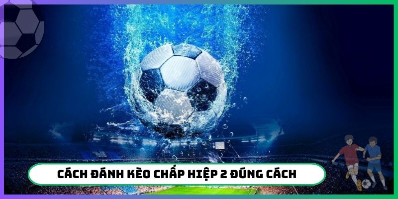 Cách đánh kèo chấp hiệp 2 đúng cách