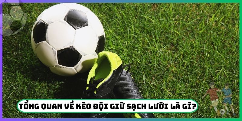 Tổng quan về kèo đội giữ sạch lưới là gì?
