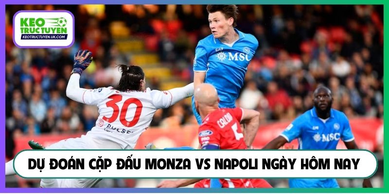 Dự đoán cặp đấu Monza vs Napoli ngày hôm nay