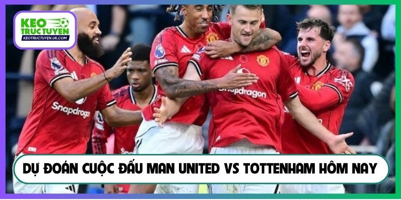 Dự đoán cuộc đấu Man United vs Tottenham hôm nay