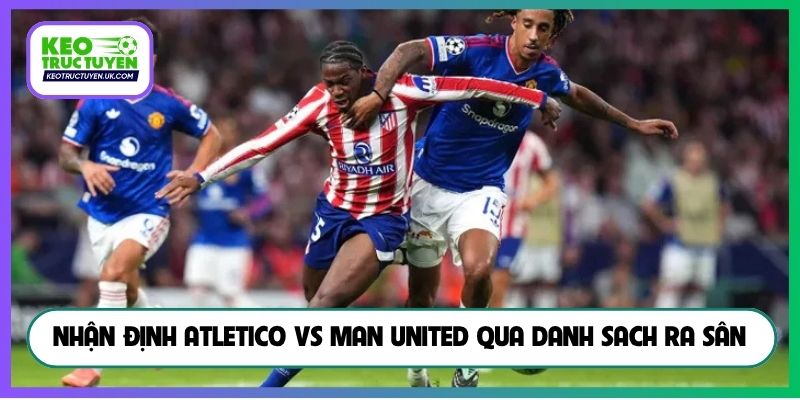 Nhận định Atletico vs Man United qua danh sach ra sân