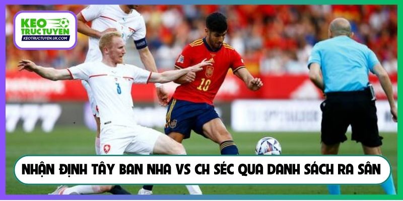 Nhận định Tây Ban Nha vs CH Séc qua danh sách ra sân