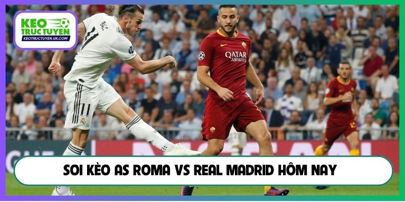Soi kèo AS Roma vs Real Madrid hôm nay